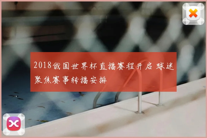 2018俄国世界杯直播赛程开启 球迷聚焦赛事转播安排