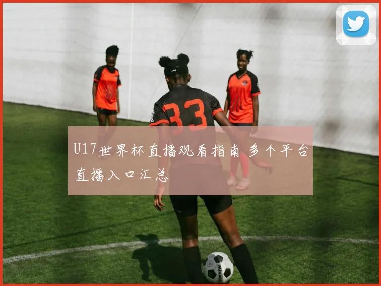 U17世界杯直播观看指南 多个平台直播入口汇总
