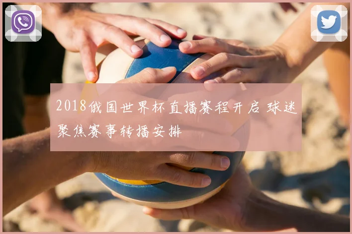 2018俄国世界杯直播赛程开启 球迷聚焦赛事转播安排