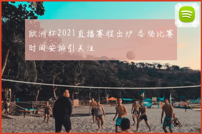 欧洲杯2021直播赛程出炉 各场比赛时间安排引关注