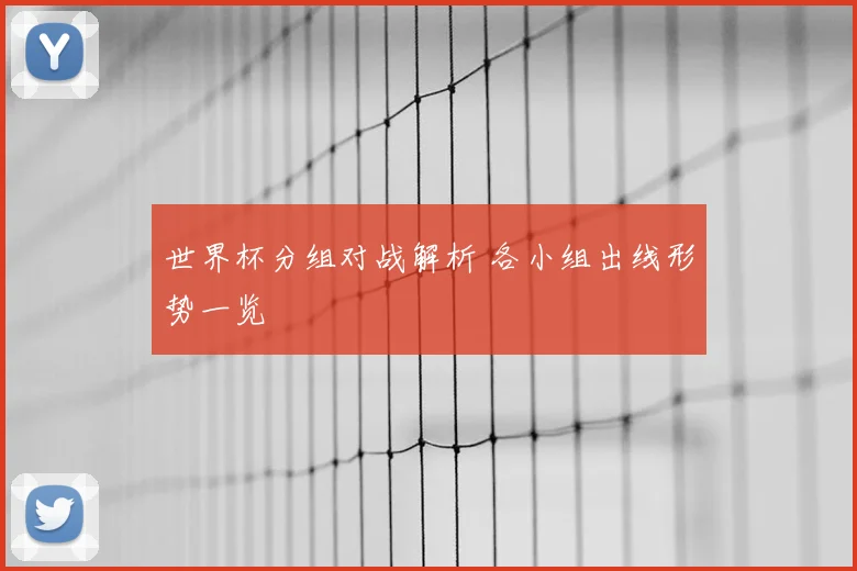 世界杯分组对战解析 各小组出线形势一览
