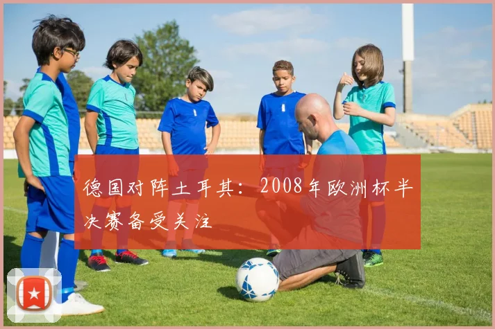 德国对阵土耳其:2008年欧洲杯半决赛备受关注