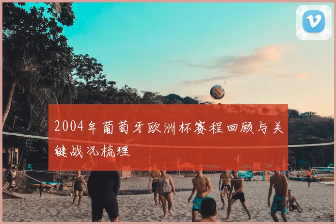 2004年葡萄牙欧洲杯赛程回顾与关键战况梳理