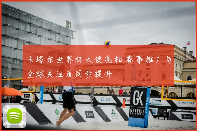 卡塔尔世界杯大使亮相 赛事推广与全球关注度同步提升